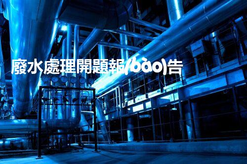 廢水處理開題報(bào)告探秘！如何讓你的研究脫穎而出？